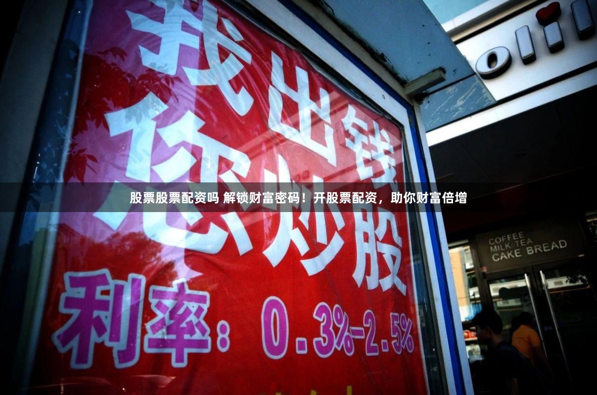股票股票配资吗 解锁财富密码！开股票配资，助你财富倍增