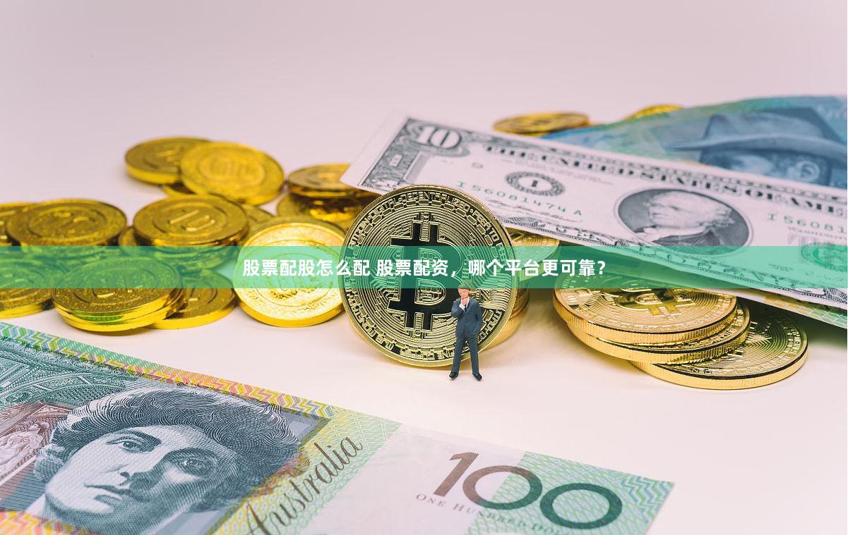 股票配股怎么配 股票配资，哪个平台更可靠？