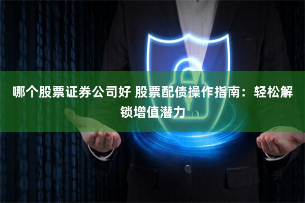 哪个股票证券公司好 股票配债操作指南：轻松解锁增值潜力