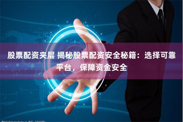 股票配资夹层 揭秘股票配资安全秘籍：选择可靠平台，保障资金安全