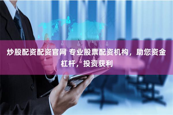 炒股配资配资官网 专业股票配资机构，助您资金杠杆，投资获利
