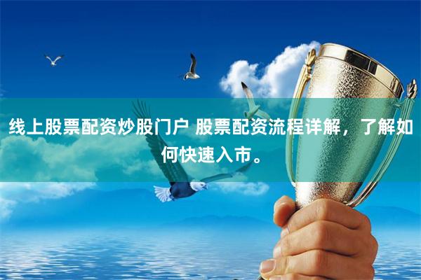线上股票配资炒股门户 股票配资流程详解，了解如何快速入市。