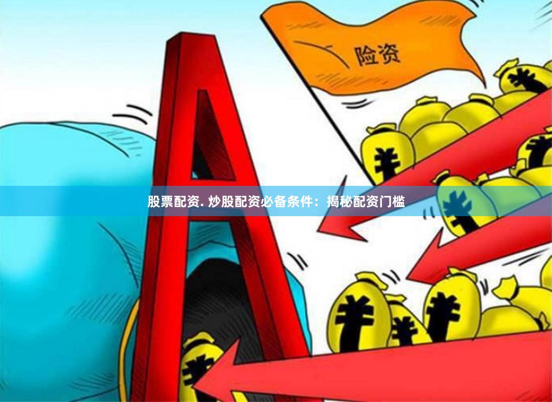 股票配资. 炒股配资必备条件：揭秘配资门槛