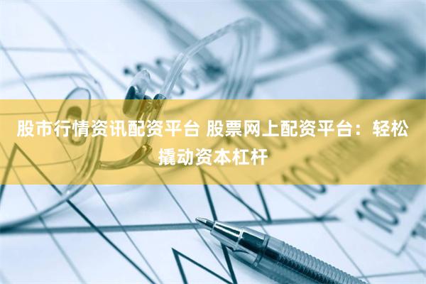 股市行情资讯配资平台 股票网上配资平台：轻松撬动资本杠杆