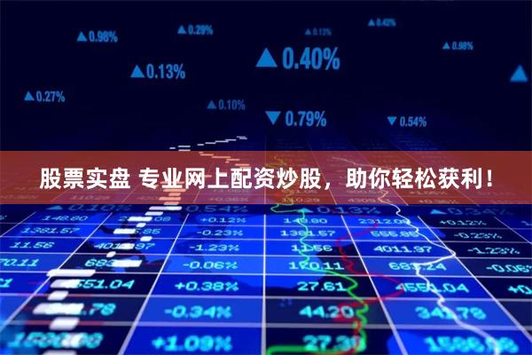 股票实盘 专业网上配资炒股，助你轻松获利！