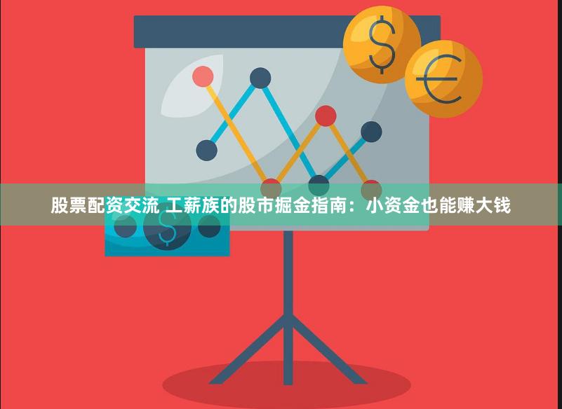 股票配资交流 工薪族的股市掘金指南：小资金也能赚大钱