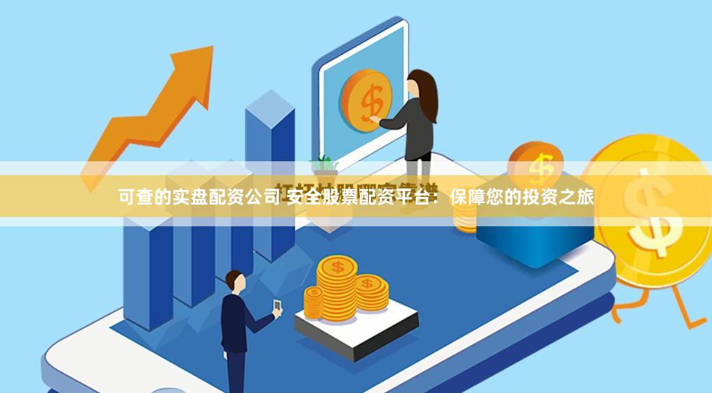 可查的实盘配资公司 安全股票配资平台：保障您的投资之旅