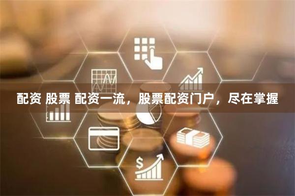 配资 股票 配资一流，股票配资门户，尽在掌握