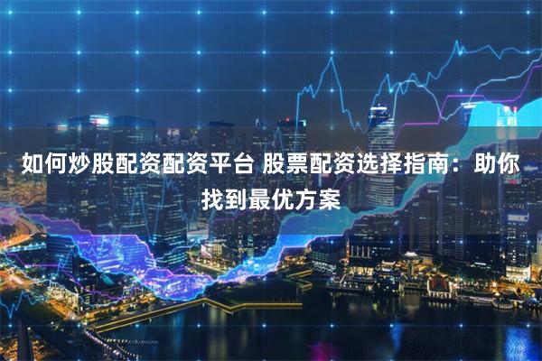 如何炒股配资配资平台 股票配资选择指南：助你找到最优方案