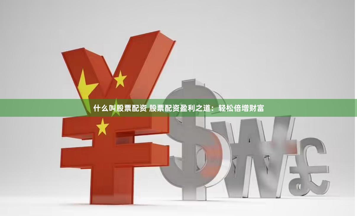 什么叫股票配资 股票配资盈利之道：轻松倍增财富