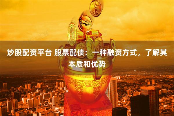 炒股配资平台 股票配债：一种融资方式，了解其本质和优势