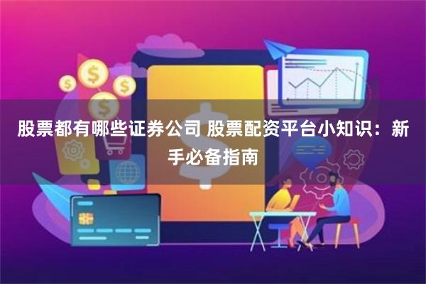 股票都有哪些证券公司 股票配资平台小知识:新手必备指南