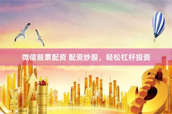 微信股票配资 配资炒股，轻松杠杆投资