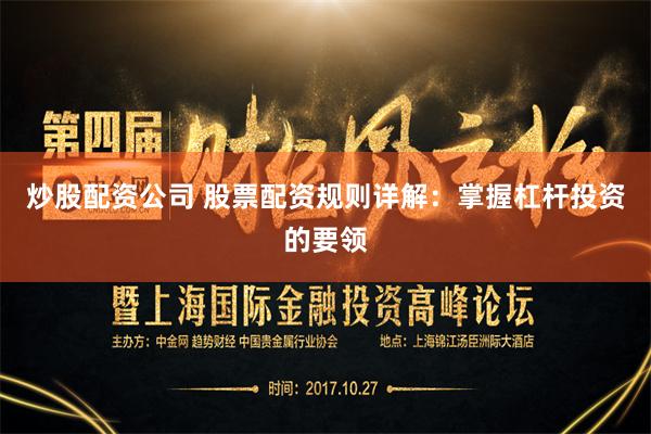 炒股配资公司 股票配资规则详解：掌握杠杆投资的要领