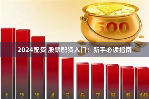 2024配资 股票配资入门：新手必读指南