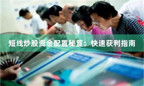 短线炒股资金配置秘笈：快速获利指南