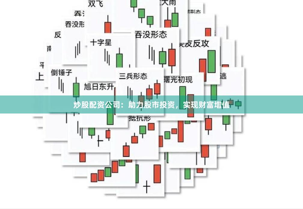 炒股配资公司：助力股市投资，实现财富增值