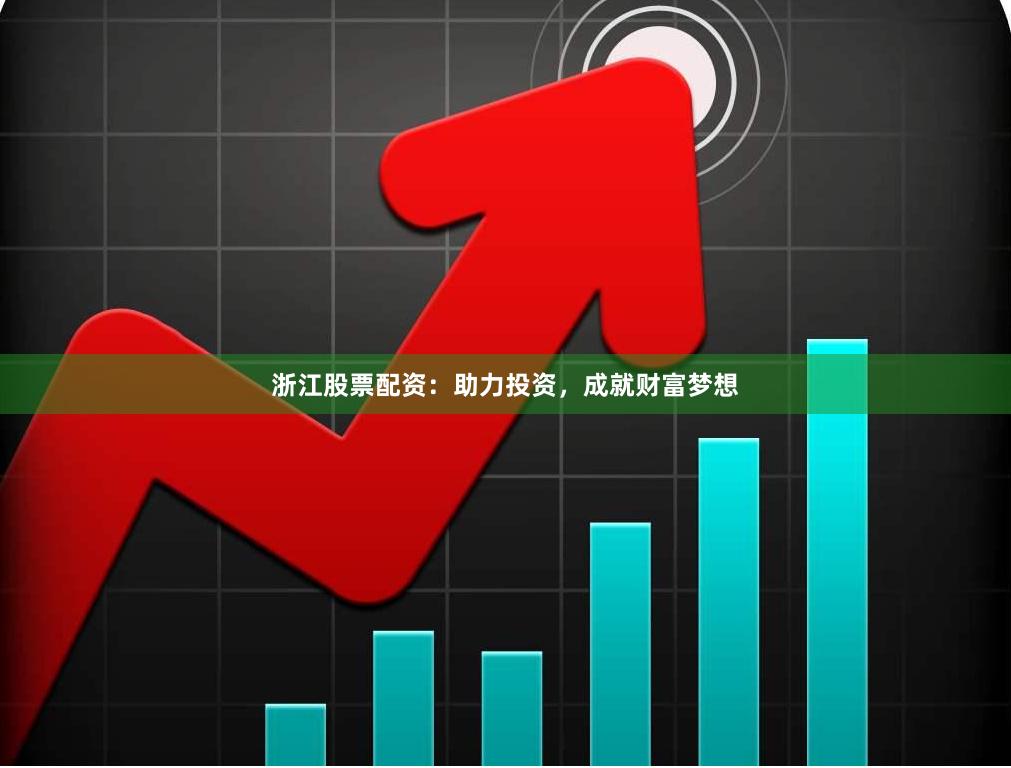 浙江股票配资：助力投资，成就财富梦想