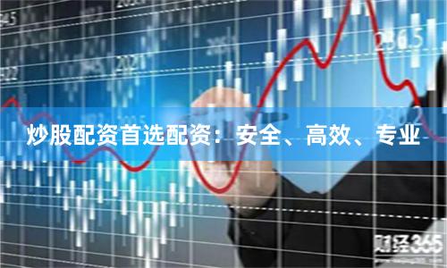炒股配资首选配资：安全、高效、专业