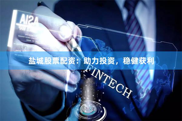 盐城股票配资：助力投资，稳健获利