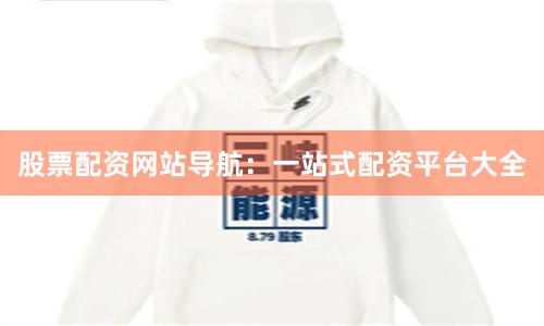 股票配资网站导航：一站式配资平台大全