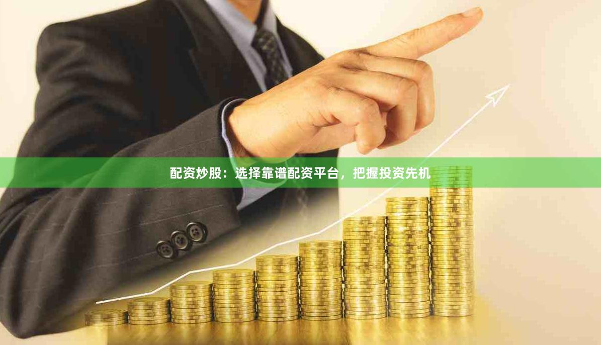 配资炒股：选择靠谱配资平台，把握投资先机
