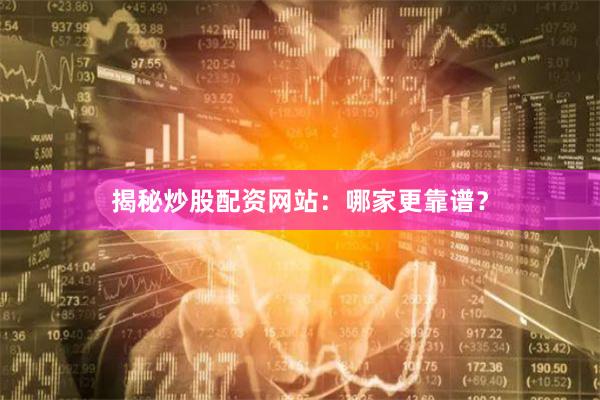 揭秘炒股配资网站：哪家更靠谱？