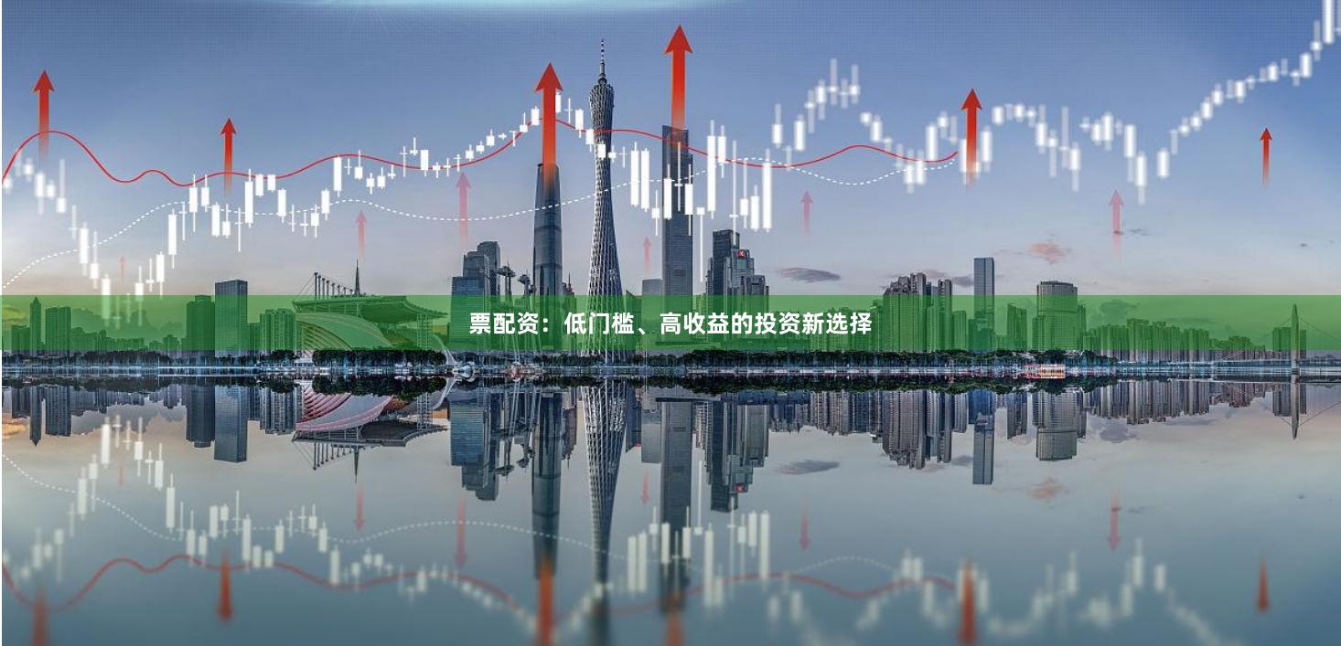 票配资：低门槛、高收益的投资新选择