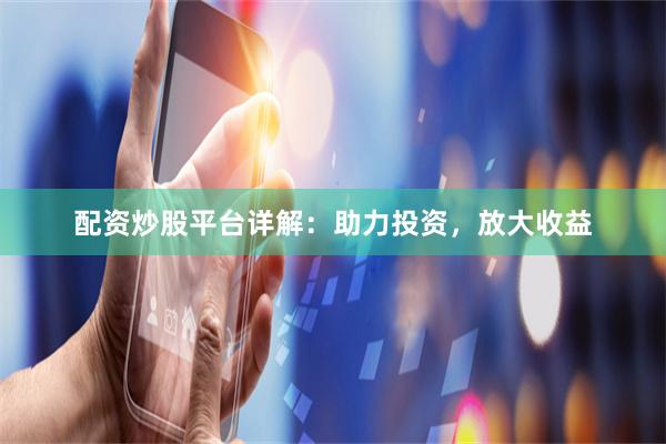 配资炒股平台详解：助力投资，放大收益