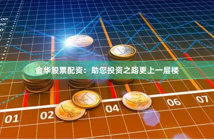金华股票配资：助您投资之路更上一层楼