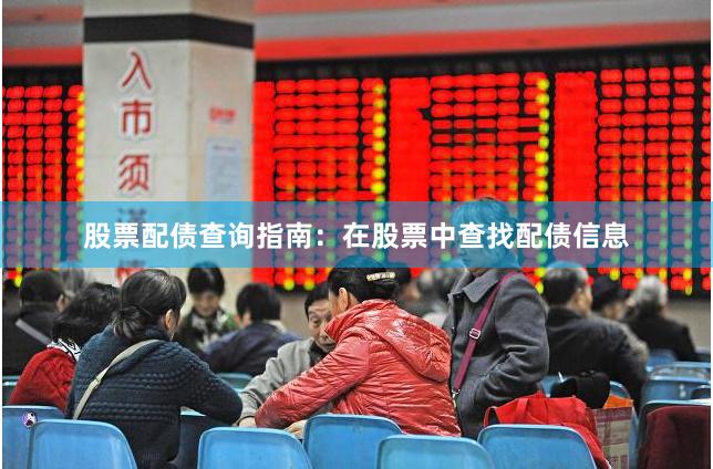 股票配债查询指南：在股票中查找配债信息