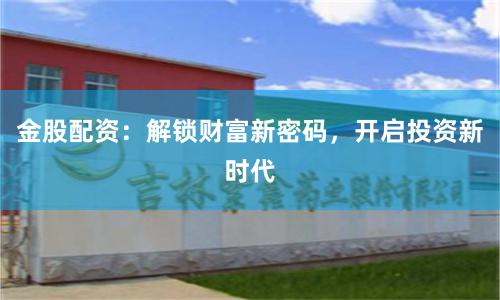 金股配资：解锁财富新密码，开启投资新时代
