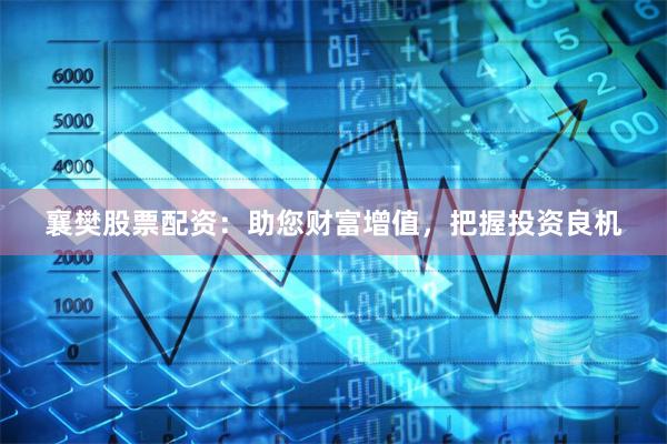 襄樊股票配资：助您财富增值，把握投资良机