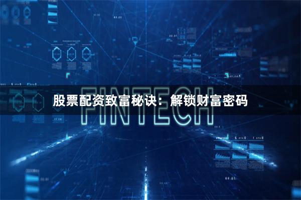 股票配资致富秘诀:解锁财富密码