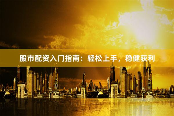 股市配资入门指南：轻松上手，稳健获利