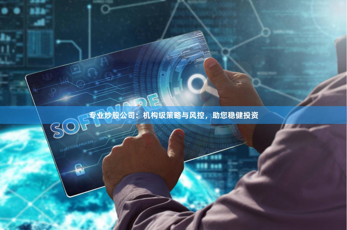 专业炒股公司：机构级策略与风控，助您稳健投资