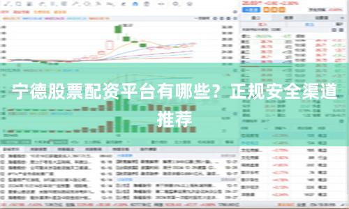 宁德股票配资平台有哪些？正规安全渠道推荐