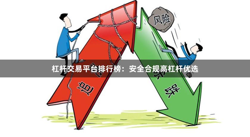 杠杆交易平台排行榜：安全合规高杠杆优选